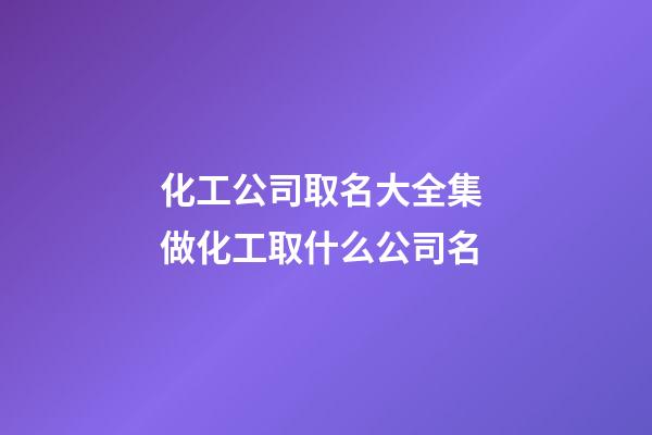 化工公司取名大全集 做化工取什么公司名-第1張-公司起名-玄機派